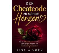 Der Cheatcode zu seinem Herzen: Wie du Männer besser verstehst, klare Signale erkennst und deinen Selbstwert bewahrst