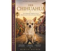Der Chihuahua - Vom Welpen bis zum Senior: Der alltagsnahe Begleiter für ein selbstbewusstes Leben mit einem Chihuahua (Hunde mit Charakter)