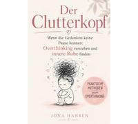 Der Clutterkopf: Wenn die Gedanken keine Pause kennen: Overthinking verstehen und innere Ruhe finden - Selbsthilfe für Overthinker