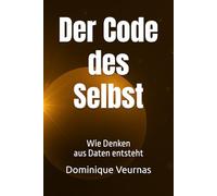 Der Code des Selbst: Wie Denken aus Daten entsteht (Bewusstseinsrevolution)