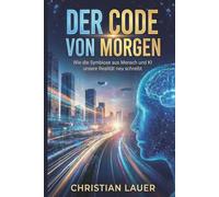 Der Code von Morgen: Wie die Symbiose aus Mensch und KI unsere Realität neu schreibt: 3 (Wissenschaft)