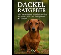 Der Dackel Ratgeber - Erziehung, Pflege & Alltagstipps: Alles, was Sie über Ihren Dackel wissen müssen - vom Welpen bis zum Senior