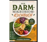 DER DARM-MIKROBIOM-KOCHBUCH: Einfache Rezepte für eine gesunde Darmflora, ballaststoffreiche Mahlzeiten und fermentierte Lebensmittel für eine bessere ... mehr Energie und Wohlbefinden im Alltag