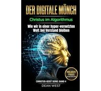 DER DIGITALE MÖNSCH: Christus im Algorithmus - Wie wir in einer hyper-vernetzten Welt bei Verstand bleiben (Die Christus-Geist Serie)