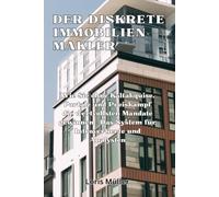 Der diskrete Immobilien-Makler: Wie Sie ohne Kaltakquise, Portale und Preiskampf die wertvollsten Mandate gewinnen - Das System für Introvertierte und Analysten