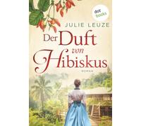 Der Duft von Hibiskus: Australien-Roman | Die Blütenmalerin 1 - Sie flieht vor ihren Erinnerungen und findet die Freiheit …
