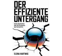 Der effiziente Untergang: Sechs Geschichten über die Paradoxien des Fortschritts
