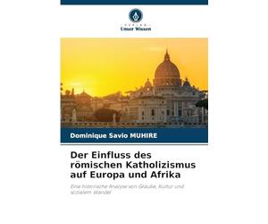 Der Einfluss des römischen Katholizismus auf Europa und Afrika: Eine historische Analyse von Glaube, Kultur und sozialem Wandel