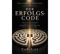 Der Erfolgs-Code: Das 90-Tage-System für radikale Klarheit, unerschütterlichen Fokus und sichtbare Ergebnisse in jedem Lebensbereich (The CoReLift Principle)