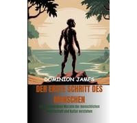 Der erste Schritt des Menschen: Die evolutionären Wurzeln der menschlichen Gesellschaft und Kultur verstehen