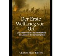 Der Erste Weltkrieg vor Ort: Die Geschichte und das Vermächtnis des Lebens in den Schützengräben