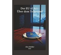 Der EU AI-Act - über dem Tellerrand (Der EU AI Act - Alles, was Brüssel Ihnen nicht erklärt hat.)