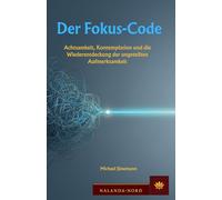 Der Fokus-Code: Achtsamkeit, Kontemplation und die Wiederentdeckung der ungeteilten Aufmerksamkeit