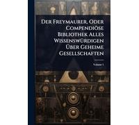 Der Freymaurer, Oder Compendiöse Bibliothek Alles WissenswÃ1/4rdigen Über Geheime Gesellschaften