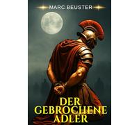 Der gebrochene Adler: Historischer Römer-Abenteuerroman - Epische Schlachten, Intrigen und Heldentum im antiken Rom (DIE ADLER SAGA - SÖHNE ROMS)