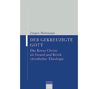 Der gekreuzigte Gott: Das Kreuz Christi als Grund und Kritik christlicher Theologie