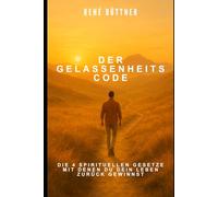 Der Gelassenheits - Code: Die 4 spirituellen Gesetze mit denen du dein Leben zurück gewinnst (René Büttner: Die Gelassenheits-Kollektion)