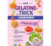 Der Gelatine-Trick zum Abnehmen für Frauen über 40: Ein einfacher 21-Tage-Plan, um nächtlichen Heißhunger zu stoppen, sich länger satt zu fühlen und Bauchfett zu reduzieren - ohne extreme Diäten