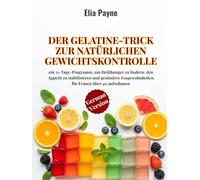 Der Gelatine-Trick zur natürlichen Gewichtskontrolle: ein 21-Tage-Programm, um Heißhunger zu lindern, den Appetit zu stabilisieren und gesündere Essgewohnheiten für Frauen über 40 aufzubauen