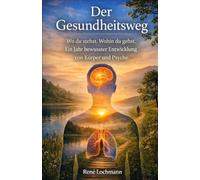 Der Gesundheitsweg: Wo du stehst. Wohin du gehst. Ein Jahr bewusster Entwicklung von Körper und Psyche.