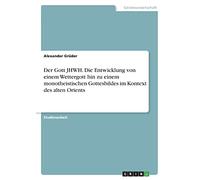 Der Gott JHWH. Die Entwicklung von einem Wettergott hin zu einem monotheistischen Gottesbildes im Kontext des alten Orients