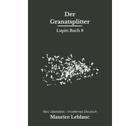 Der Granatsplitter: Ein Arsène-Lupin-Roman aus dem Ersten Weltkrieg - modern neu übersetzt nach Maurice Leblanc