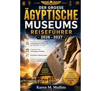 DER GROSSE ÄGYPTISCHE MUSEUMS REISEFÜHRER 2026 - 2027: Erkunden Sie das größte archäologische Museum der Welt wie ein Profi: Entdecken Sie verborgene ... und erleben Sie Ägyptens neuestes Weltwunder.