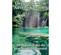 Der große Reise-Adventskalender - 24 Wunder, die du gesehen haben musst: Eine magische Reise zu den schönsten und geheimnisvollsten Orten unserer Erde - Tag für Tag im Advent