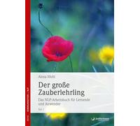 Der große Zauberlehrling. Teil 1/2: Das NLP-Arbeitsbuch für Lernende und Anwe