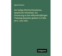 Der heilige Winfried Bonifacius, Apostel der Deutschen: Zur Erinnerung an den elfhundertjährigen Todestag desselben gefeiert in Fulda am 5. Juni 1855