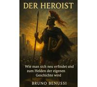 Der Heroist: Wie man sich neu erfindet und zum Helden der eigenen Geschichte wird