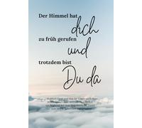 Der Himmel hat dich zu früh gerufen und trotzdem bist du da: Impulse, Trost und Mut für Eltern nach einer stillen Geburt oder einem frühen Verlust - ... Trauer - zum Lesen, Schreiben und Erinnern