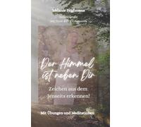 Der Himmel ist neben Dir: Zeichen aus dem Jenseits erkennen!