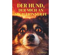 Der Hund, der mich an mich erinnerte: Ein Roman über Heilung, Mut und die Liebe eines kleinen Hundes