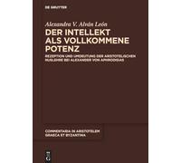 Der Intellekt ALS Vollkommene Potenz: Rezeption Und Umdeutung Der Aristotelischen Nuslehre Bei Alexander Von Aphrodisias: 11 (Commentaria in Aristotelem Graeca Et Byzantina)