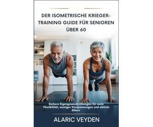 DER ISOMETRISCHE KRIEGER-TRAINING GUIDE FÜR SENIOREN ÜBER 60: Sichere Eigengewichtsübungen für mehr Flexibilität, weniger Verspannungen und aktives Altern