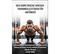 DER ISOMETRISCHE KRIEGER-TRAININGSLEITFADEN FÜR ANFÄNGER: Entfesseln Sie Ihre Ganzkörperkraft, verbessern Sie Ihre Haltung und steigern Sie Ihre Ausdauer mit einfachen, täglichen Übungen
