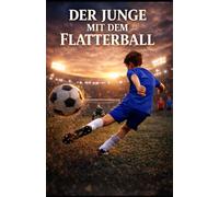Der Junge mit dem Flatterball: Fußball, Freundschaft und der nächste Schritt