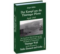 Der Kampf um die Thüringer Pforte April 1945: Der Vorstoß des VIII. US Corps aus dem Raum Eisenach zur Linie Gotha - Oberhof. Die Kämpfe im ... die Besetzung der Städte Eisenach und Gotha