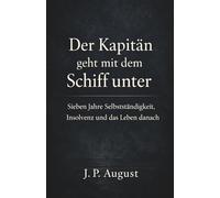 Der Kapitän geht mit dem Schiff unter: Sieben Jahre Selbstständigkeit, Insolvenz und das Leben danach
