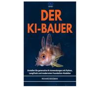 DER KI-BAUER: Erstellen Sie generative KI-Anwendungen mit Python, LangChain und modernsten Foundation-Modellen