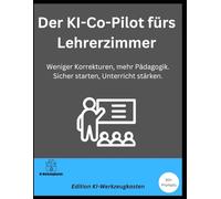 Der KI-Co-Pilot fürs Lehrerzimmer: Weniger Korrekturen, mehr Pädagogik. Sicher starten, Unterricht stärken. (Die KI-Praxis-Playbook Serie)