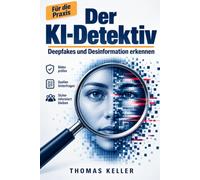 Der KI-Detektiv: Desinformation, Deepfakes und digitale Fälschungen erkennen - das Praxishandbuch für kritische Köpfe im Zeitalter der künstlichen Intelligenz