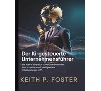 Der KI-gesteuerte Unternehmensführer: Wie man in einer sich schnell verändernden Welt schnellere und intelligentere Entscheidungen trifft (Tech Made Simple)