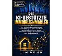 Der KI-gestützte Immobilienmakler: Eine Schritt-für-Schritt-Anleitung zur Automatisierung von Immobilienaufgaben, zum Verfassen hochkonvertierender ... (Praktische KI für Berufsleute)
