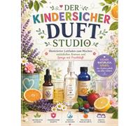 DER KINDERSICHER DUFT STUDIO: Illustrierter Leitfaden zum Mischen natürlicher Aromen und Sprays mit Fruchtduft