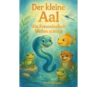 Der kleine Aal - Wie Freundschaft Wellen schlägt: Eine liebevolle Freundschaftsgeschichte für Kinder - farbenfrohes Bilderbuch zum Vorlesen und Träumen
