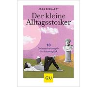 Der kleine Alltagsstoiker: 10 Gelassenheitsregeln fürs Lebensglück