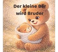 Der kleine Bär wird Bruder: Eine liebevolle Geschichte über ein neues Geschwisterchen