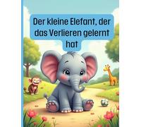 Der kleine Elefant, der das Verlieren gelernt hat: Eine Geschichte für Kinder darüber, wie man mit einem Lächeln verliert | Für Kinder von 4-8 Jahren ... über Freundschaft, Gefühle und Fair Play